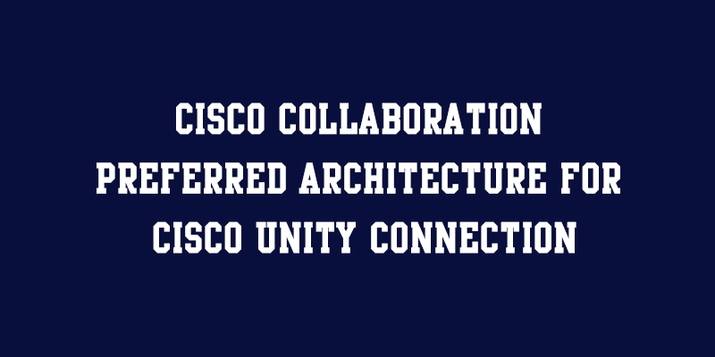 You are currently viewing Cisco Collaboration Preferred Architecture for Cisco Unity Connection